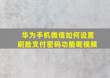 华为手机微信如何设置刷脸支付密码功能呢视频