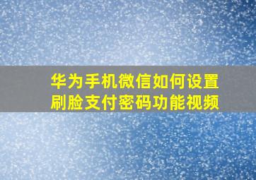 华为手机微信如何设置刷脸支付密码功能视频