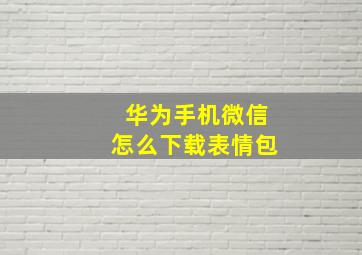 华为手机微信怎么下载表情包