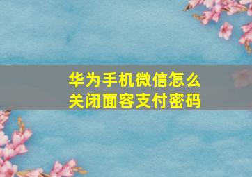 华为手机微信怎么关闭面容支付密码