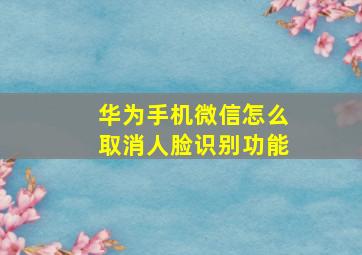 华为手机微信怎么取消人脸识别功能