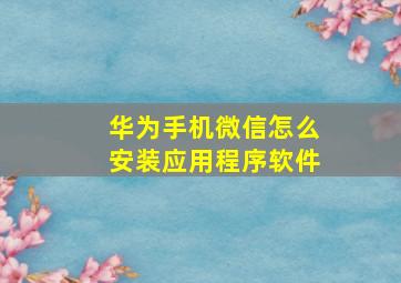 华为手机微信怎么安装应用程序软件