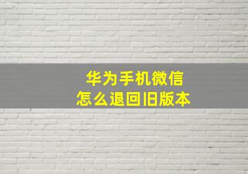 华为手机微信怎么退回旧版本