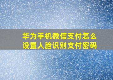 华为手机微信支付怎么设置人脸识别支付密码