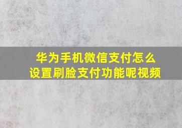 华为手机微信支付怎么设置刷脸支付功能呢视频