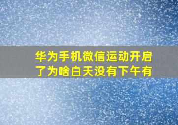 华为手机微信运动开启了为啥白天没有下午有