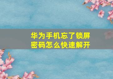 华为手机忘了锁屏密码怎么快速解开