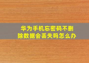 华为手机忘密码不删除数据会丢失吗怎么办