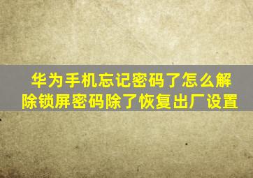 华为手机忘记密码了怎么解除锁屏密码除了恢复出厂设置