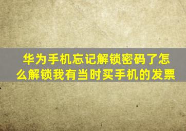 华为手机忘记解锁密码了怎么解锁我有当时买手机的发票