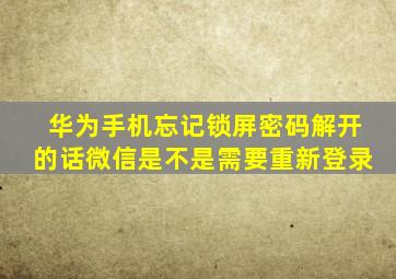 华为手机忘记锁屏密码解开的话微信是不是需要重新登录