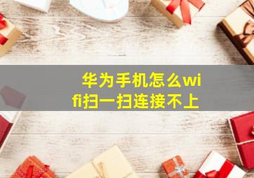 华为手机怎么wifi扫一扫连接不上