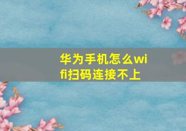 华为手机怎么wifi扫码连接不上