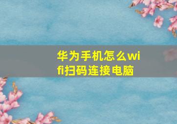 华为手机怎么wifi扫码连接电脑