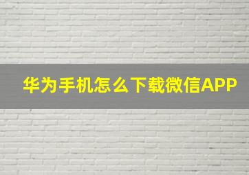 华为手机怎么下载微信APP