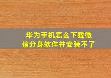 华为手机怎么下载微信分身软件并安装不了