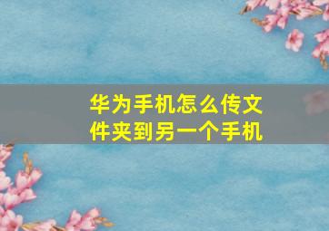 华为手机怎么传文件夹到另一个手机