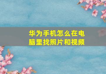 华为手机怎么在电脑里找照片和视频