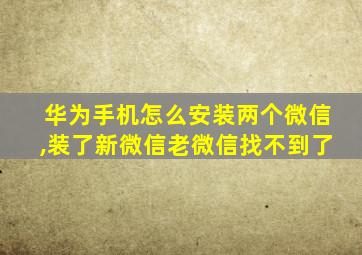 华为手机怎么安装两个微信,装了新微信老微信找不到了