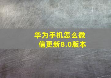 华为手机怎么微信更新8.0版本