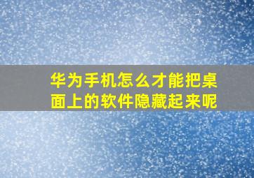 华为手机怎么才能把桌面上的软件隐藏起来呢