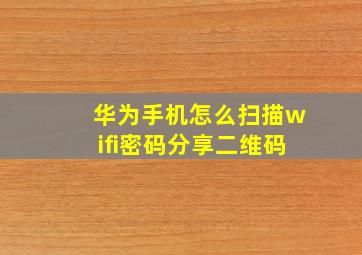 华为手机怎么扫描wifi密码分享二维码