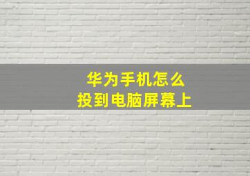 华为手机怎么投到电脑屏幕上