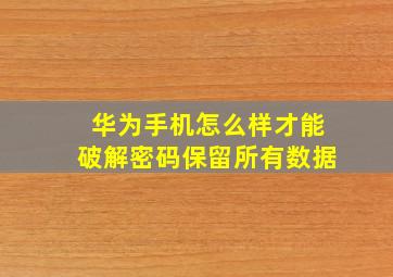 华为手机怎么样才能破解密码保留所有数据