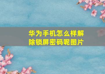 华为手机怎么样解除锁屏密码呢图片