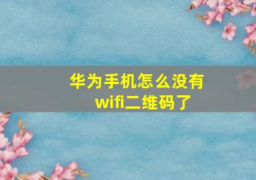 华为手机怎么没有wifi二维码了