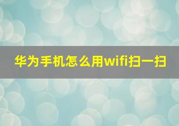 华为手机怎么用wifi扫一扫