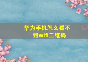 华为手机怎么看不到wifi二维码