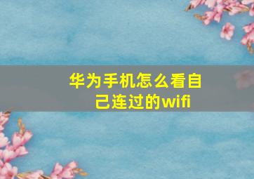 华为手机怎么看自己连过的wifi