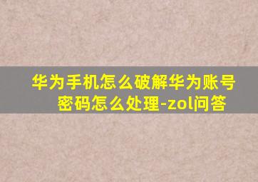 华为手机怎么破解华为账号密码怎么处理-zol问答