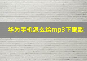 华为手机怎么给mp3下载歌