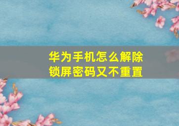 华为手机怎么解除锁屏密码又不重置