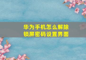 华为手机怎么解除锁屏密码设置界面