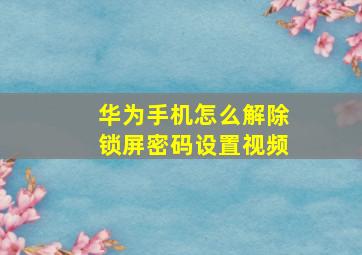 华为手机怎么解除锁屏密码设置视频