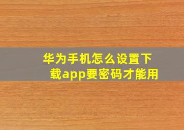 华为手机怎么设置下载app要密码才能用