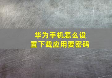 华为手机怎么设置下载应用要密码