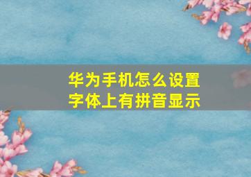 华为手机怎么设置字体上有拼音显示