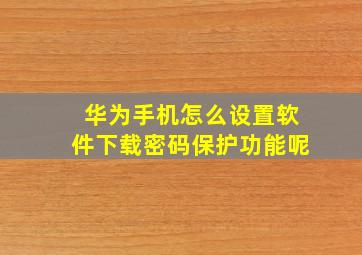 华为手机怎么设置软件下载密码保护功能呢