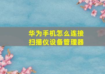 华为手机怎么连接扫描仪设备管理器