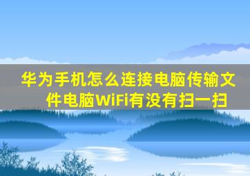 华为手机怎么连接电脑传输文件电脑WiFi有没有扫一扫