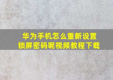 华为手机怎么重新设置锁屏密码呢视频教程下载