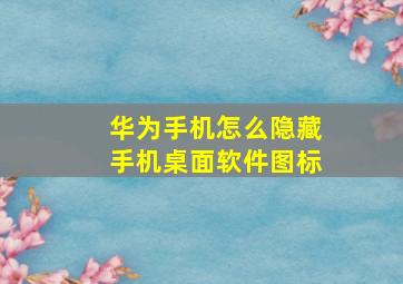 华为手机怎么隐藏手机桌面软件图标