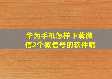 华为手机怎样下载微信2个微信号的软件呢