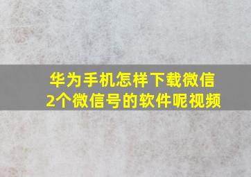 华为手机怎样下载微信2个微信号的软件呢视频