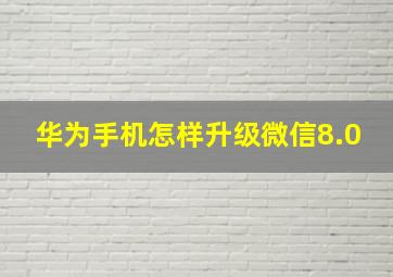 华为手机怎样升级微信8.0