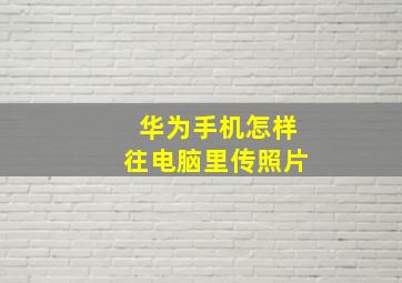 华为手机怎样往电脑里传照片